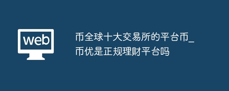 币全球十大交易所的平台币_币优是正规理财平台吗